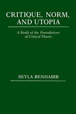 Critique, Norm, and Utopia: A Study of the Foundations of Critical Theory
