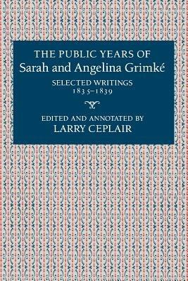 The Public Years of Sarah and Angelina Grimke : Selected Writings, 1835-1839 - cover