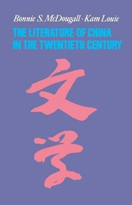 The Literature of China in the Twentieth Century - Bonnie McDougall,Kam Louie - cover