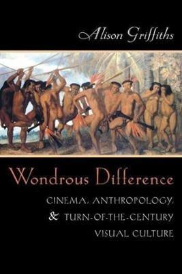 Wondrous Difference: Cinema, Anthropology, and Turn-of-the-Century Visual Culture - Alison Griffiths - cover