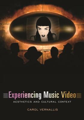 Experiencing Music Video: Aesthetics and Cultural Context - Carol Vernallis - cover