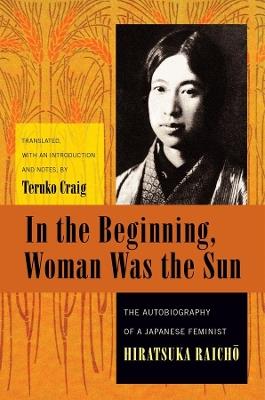 In the Beginning, Woman Was the Sun: The Autobiography of a Japanese Feminist - Raicho Hiratsuka - cover