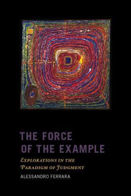 The Force of the Example: Explorations in the Paradigm of Judgment - Alessandro Ferrara - cover