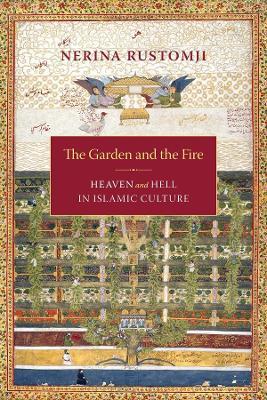 The Garden and the Fire: Heaven and Hell in Islamic Culture - Nerina Rustomji - cover