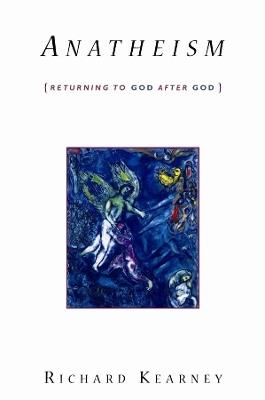 Anatheism: Returning to God After God - Richard Kearney - cover