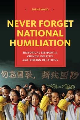 Never Forget National Humiliation: Historical Memory in Chinese Politics and Foreign Relations - Zheng Wang - cover