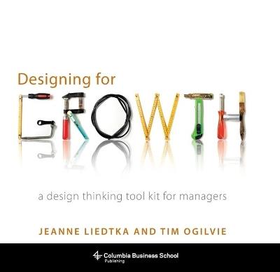 Designing for Growth: A Design Thinking Tool Kit for Managers - Jeanne Liedtka,Tim Ogilvie - cover