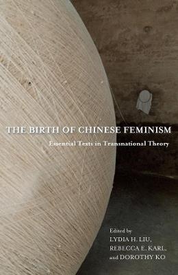 The Birth of Chinese Feminism: Essential Texts in Transnational Theory - cover