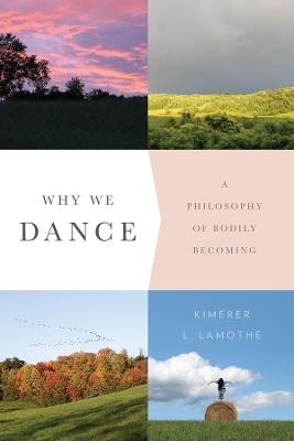 Why We Dance: A Philosophy of Bodily Becoming - Kimerer L. LaMothe - cover