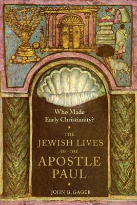 Who Made Early Christianity?: The Jewish Lives of the Apostle Paul - John G. Gager - cover