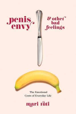 Penis Envy and Other Bad Feelings: The Emotional Costs of Everyday Life - Mari Ruti - cover
