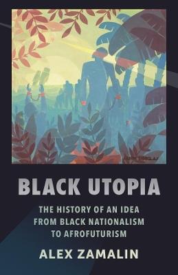 Black Utopia: The History of an Idea from Black Nationalism to Afrofuturism - Alex Zamalin - cover