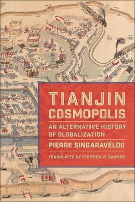 Tianjin Cosmopolis: An Alternative History of Globalization - Pierre Singaravélou - cover