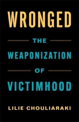 Wronged: The Weaponization of Victimhood - Lilie Chouliaraki - cover