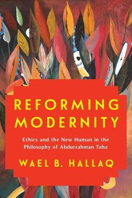 Reforming Modernity: Ethics and the New Human in the Philosophy of Abdurrahman Taha - Wael Hallaq - cover