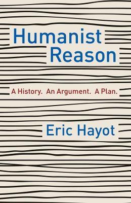 Humanist Reason: A History. An Argument. A Plan - Eric Hayot - cover
