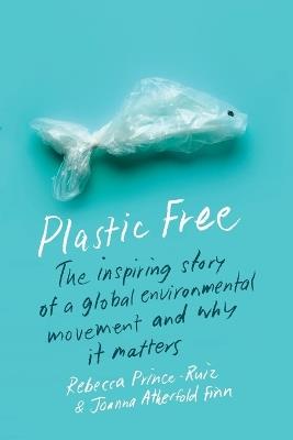 Plastic Free: The Inspiring Story of a Global Environmental Movement and Why It Matters - Rebecca Prince-Ruiz,Joanna Atherfold Finn - cover