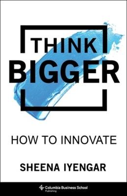 Think Bigger: How to Innovate - Sheena Iyengar - cover
