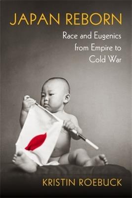 Japan Reborn: Race and Eugenics from Empire to Cold War - Kristin Roebuck - cover