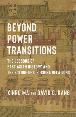 Beyond Power Transitions: The Lessons of East Asian History and the Future of U.S.-China Relations - David Kang,Xinru Ma - cover