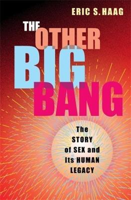 The Other Big Bang: The Story of Sex and Its Human Legacy - Eric S. Haag - cover