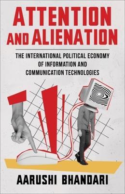 Attention and Alienation: The International Political Economy of Information and Communication Technologies - Aarushi Bhandari - cover