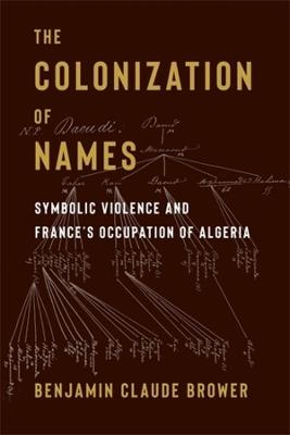 The Colonization of Names: Symbolic Violence and France’s Occupation of Algeria - Benjamin Brower - cover
