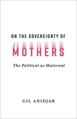 On the Sovereignty of Mothers: The Political as Maternal - Gil Anidjar - cover