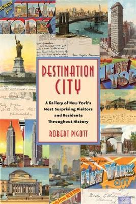 Destination City: A Gallery of New York's Most Surprising Visitors and Residents Throughout History - Robert Pigott - cover