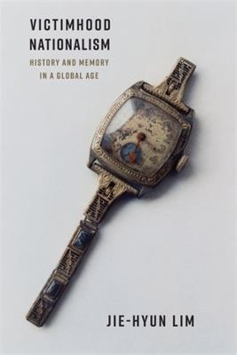 Victimhood Nationalism: History and Memory in a Global Age - Jie-Hyun Lim - cover
