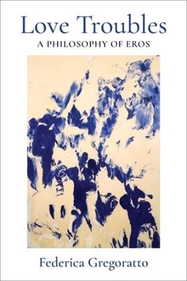 Love Troubles: A Philosophy of Eros - Federica Gregoratto - cover