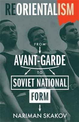 Reorientalism: From Avant-Garde to Soviet National Form - Nariman Skakov - cover