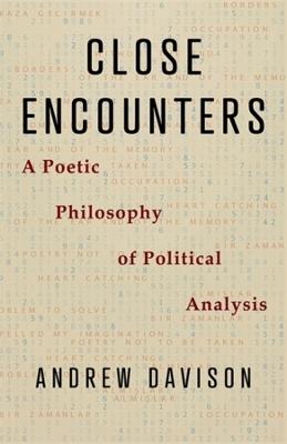 Close Encounters: A Poetic Philosophy of Political Analysis - Andrew Davison - cover