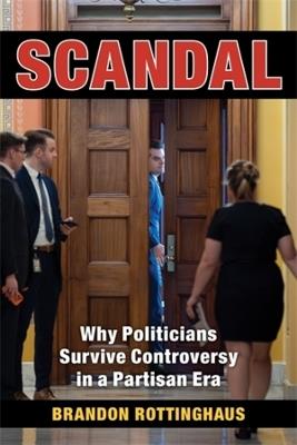Scandal: Why Politicians Survive Controversy in a Partisan Era - Brandon Rottinghaus - cover