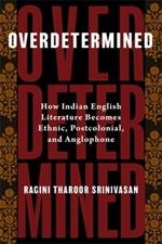 Overdetermined: How Indian English Literature Becomes Ethnic, Postcolonial, and Anglophone