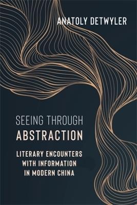 Seeing Through Abstraction: Literary Encounters with Information in Modern China - Anatoly Detwyler - cover
