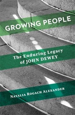 Growing People: The Enduring Legacy of John Dewey - Natalia Rogach Alexander - cover