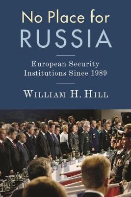 No Place for Russia: European Security Institutions Since 1989 - William Hill - cover
