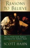 Reasons to Believe: How to Understand, Explain and Defend the Catholic Faith - Scott W. Hahn - cover