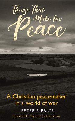 Things That Make For Peace: A Christian peacemaker in a world of war - Peter B. Price - cover