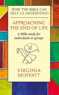 Approaching the End of Life: How the Bible can Help us Understand - Virginia Moffatt - cover