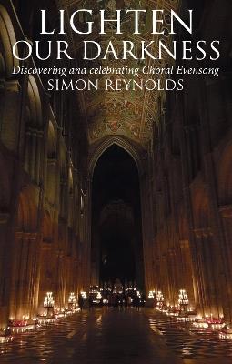 Lighten Our Darkness: Discovering and celebrating Choral Evensong - Simon Reynolds - cover