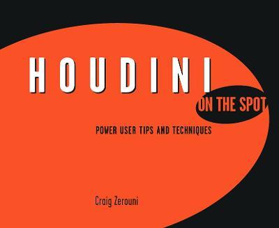 Houdini On the Spot: Power User Tips and Techniques - Craig Zerouni - cover