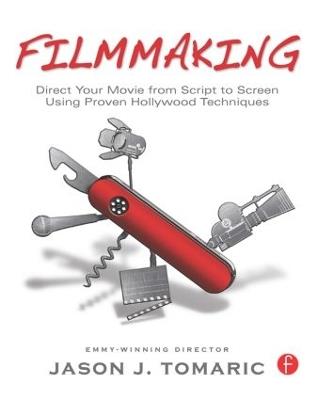 Filmmaking: Direct Your Movie from Script to Screen Using Proven Hollywood Techniques - Jason Tomaric - cover