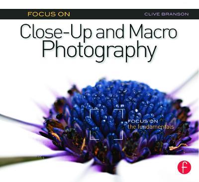 Focus On Close-Up and Macro Photography: Focus on the Fundamentals - Clive Branson - cover