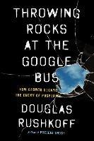 Throwing Rocks at the Google Bus: How Growth Became the Enemy of Prosperity - Douglas Rushkoff - cover