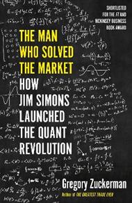 The Man Who Solved the Market: How Jim Simons Launched the Quant Revolution SHORTLISTED FOR THE FT & MCKINSEY BUSINESS BOOK OF THE YEAR AWARD 2019
