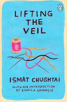 Lifting the Veil: With an Introduction by Kamila Shamsie - Ismat Chughtai - cover