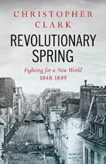 Revolutionary Spring: Fighting for a New World 1848-1849