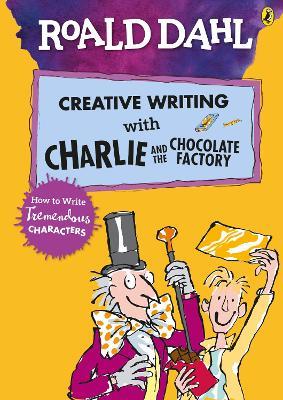 Roald Dahl's Creative Writing with Charlie and the Chocolate Factory: How to Write Tremendous Characters - Roald Dahl - cover